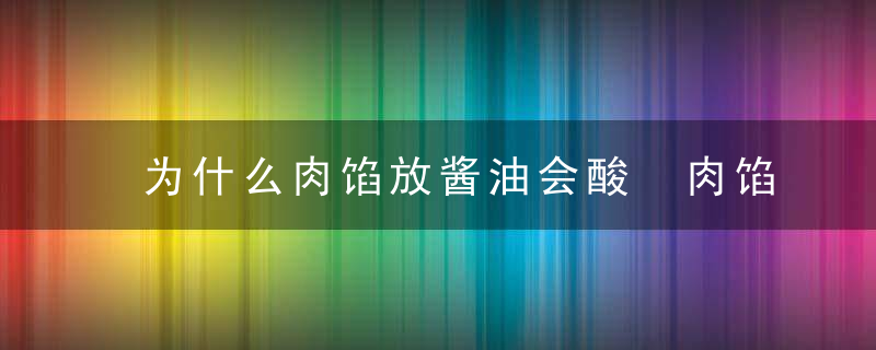 为什么肉馅放酱油会酸 肉馅为什么发酸